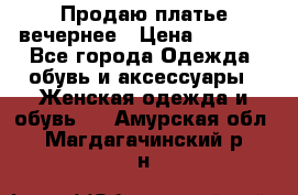 Продаю платье вечернее › Цена ­ 7 000 - Все города Одежда, обувь и аксессуары » Женская одежда и обувь   . Амурская обл.,Магдагачинский р-н